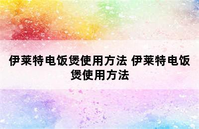 伊莱特电饭煲使用方法 伊莱特电饭煲使用方法